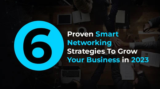 6 Proven Smart Networking Strategies To Grow Your Business in 2023